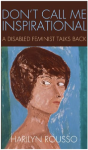 "Don't Call Me Inspirational: A Disabled Feminist Talks Back" by Harilyn Rousso